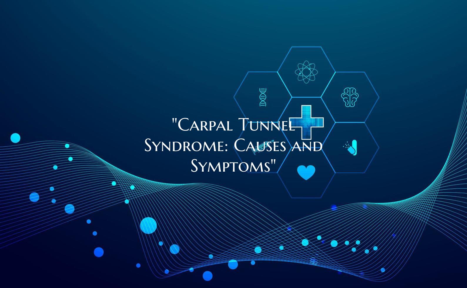 "Carpal Tunnel Syndrome: Causes and Symptoms"